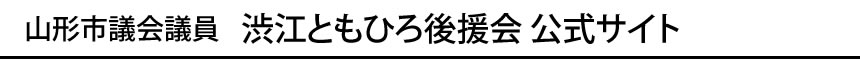 山形市議会議員│渋江ともひろ後援会